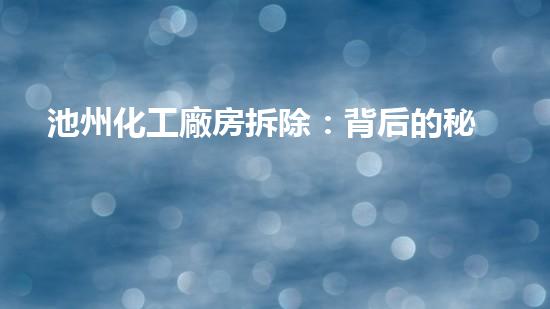 池州化工廠房拆除：背后的秘密，你知道多少？
